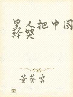 黑人把中国女人干哭