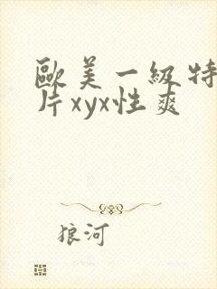 欧美一级特黄大片xyx性爽