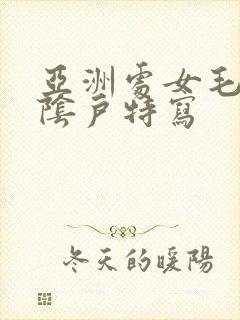 亚洲处女毛茸茸阴户特写