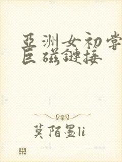 亚洲女初尝黑人巨磁链接