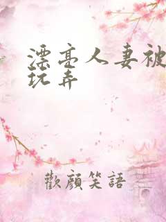 漂亮人妻被黑人玩弄