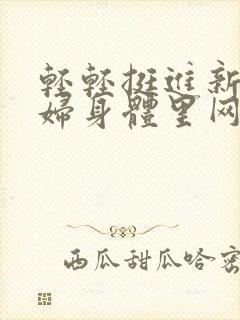 轻轻挺进新婚少妇身体里网站