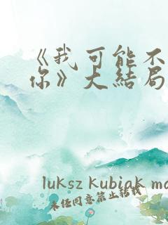 《我可能不会爱你》大结局