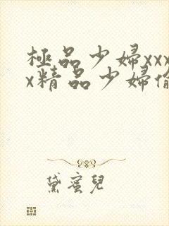 极品少妇xxxx精品少妇偷拍