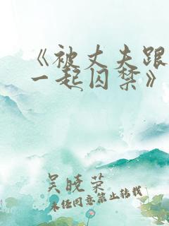 《被丈夫跟情敌一起囚禁》