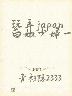 玩弄japan白嫩少妇一区二区三区玩弄jan