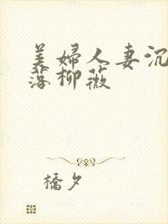 美妇人妻沉沦堕落柳薇