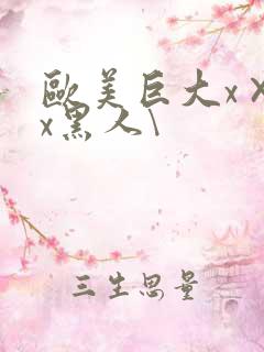 欧美巨大x×xx黑人\