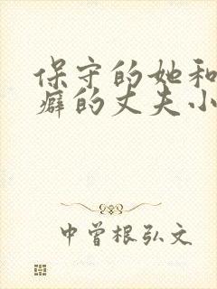 保守的她和绿帽癖的丈夫小说免费阅读