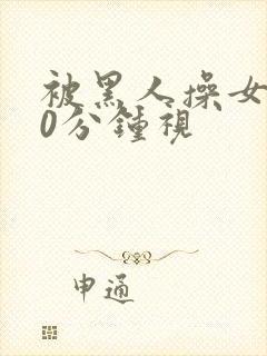 被黑人操女人30分钟视