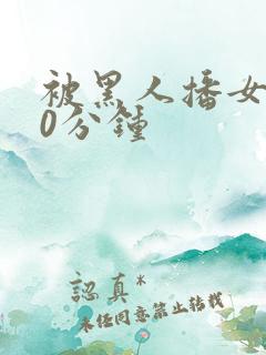 被黑人播女人30分钟