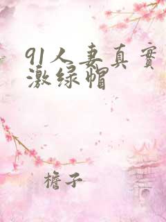 91人妻真实刺激绿帽