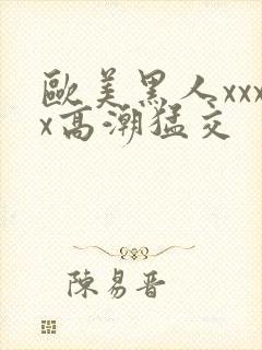 欧美黑人xxxx高潮猛交