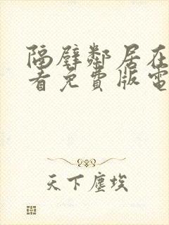 隔壁邻居在线观看免费版电视剧全集