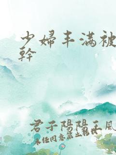 少妇丰满被猛烈干