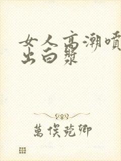 女人高潮喷水喷出白浆