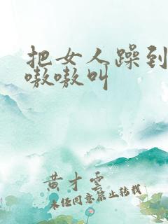 把女人躁到高潮嗷嗷叫