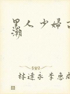 黑人 少妇 高潮