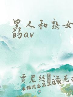 黑人和熟女啪啪的av