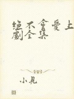 绝不会爱上你短剧全集