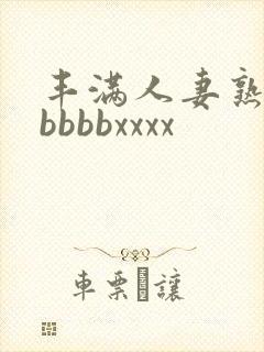丰满人妻熟妇区bbbbxxxx