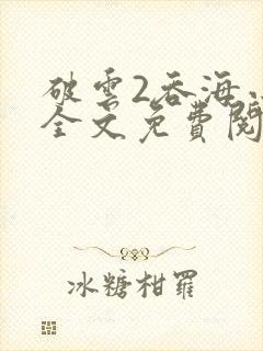 破云2吞海小说全文免费阅读未删减
