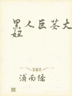 黑人巨茎大战白妞