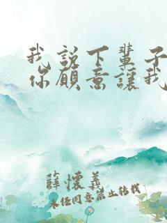 我说下辈子如果你愿意让我第一个遇见你