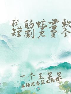 我的蛇君软又妖短剧免费全集