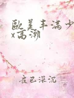 欧美丰满少妇xx高潮