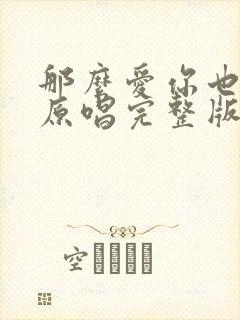 那么爱你也没用原唱完整版