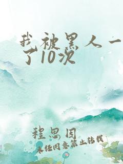 我被黑人一夜p了10次
