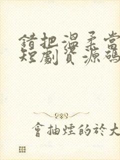 错把温柔当情深短剧资源码