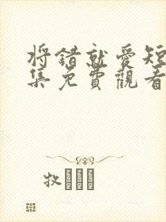 将错就爱短剧全集免费观看高清