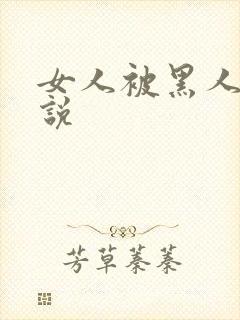 女人被黑人奸小说
