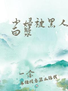 少妇被黑人弄出白浆