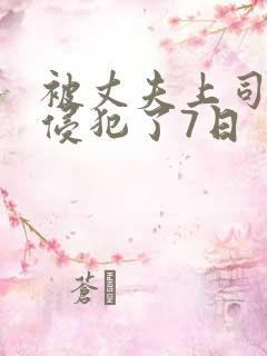 被丈夫上司持续侵犯了7日