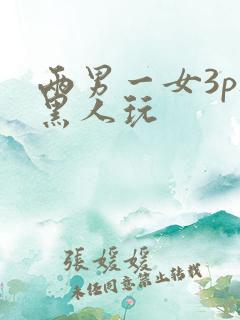 两男一女3p被黑人玩