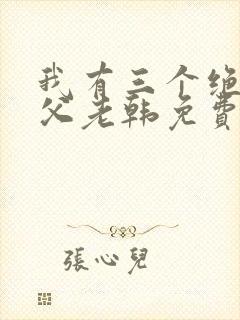 我有三个绝色师父老韩免费阅读全文