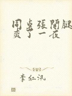 同桌张开腿让我爽了一夜