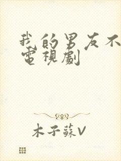 我的男友不是人电视剧