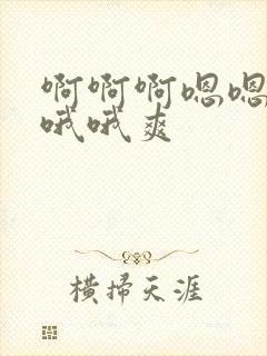 啊啊啊嗯嗯嗯哦哦哦爽