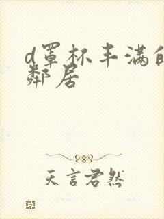 d罩杯丰满的女邻居