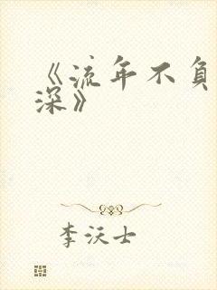 《流年不负你情深》