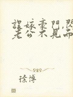 误嫁豪门,闪婚老公不见面看