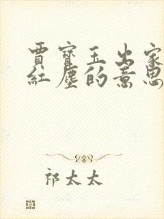 贾宝玉出家看破红尘的意思