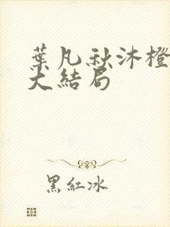 叶凡秋沐橙全集大结局