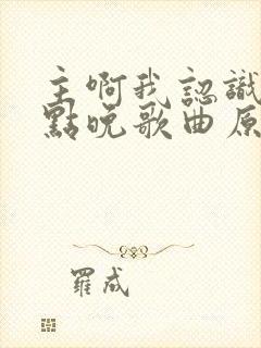 主啊我认识你有点晚歌曲原唱播放