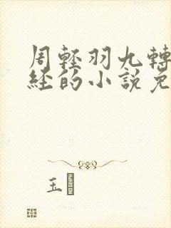 周轻羽九转不灭经的小说免费阅读