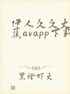伊人久久大香线蕉avapp下载